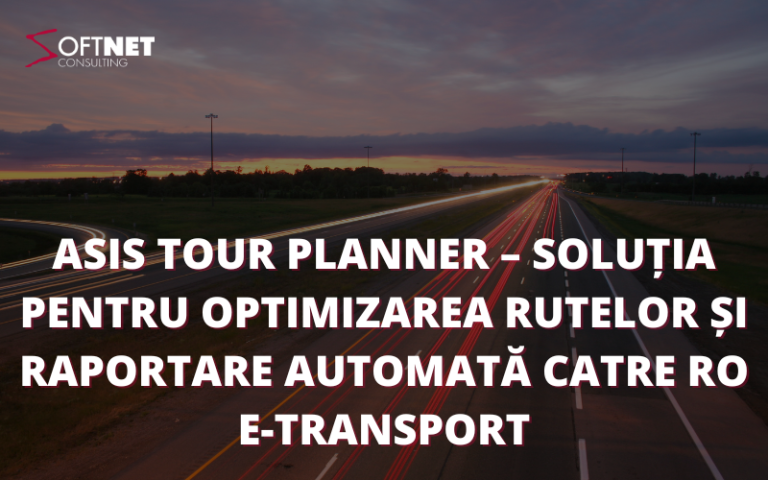 Asis Tour Planner – soluția pentru optimizarea rutelor și raportare automată catre RO e-Transport