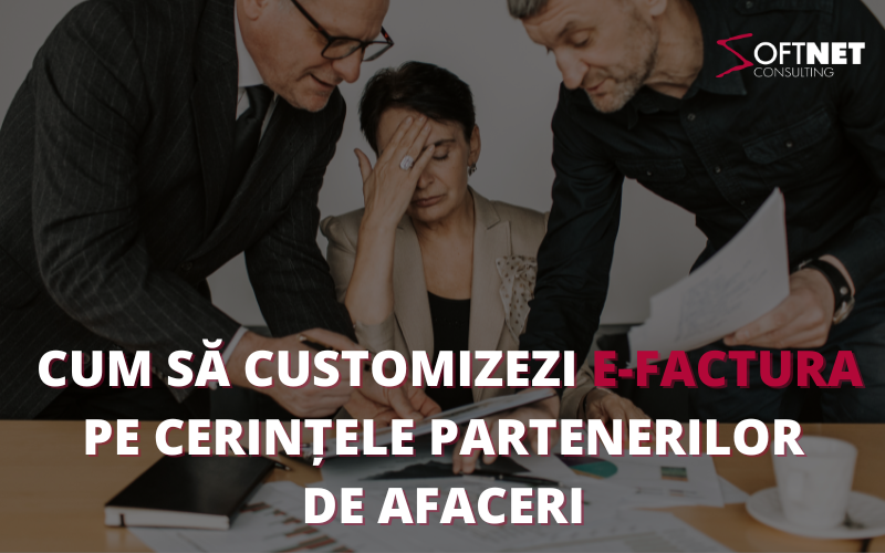 Cum să customizezi e-Factura pe cerințele partenerilor de afaceri